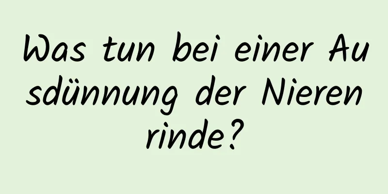 Was tun bei einer Ausdünnung der Nierenrinde?