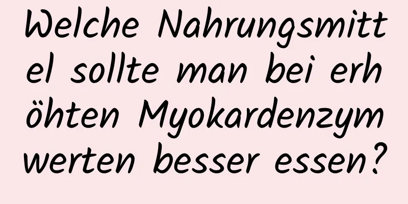 Welche Nahrungsmittel sollte man bei erhöhten Myokardenzymwerten besser essen?