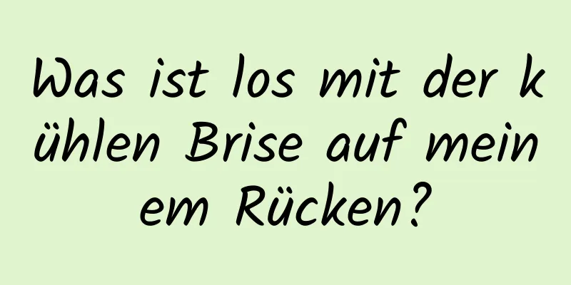 Was ist los mit der kühlen Brise auf meinem Rücken?