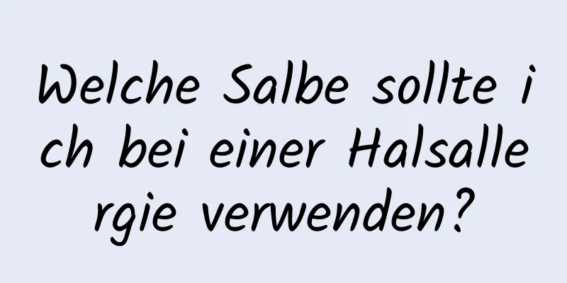 Welche Salbe sollte ich bei einer Halsallergie verwenden?