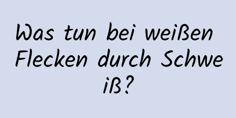 Was tun bei weißen Flecken durch Schweiß?