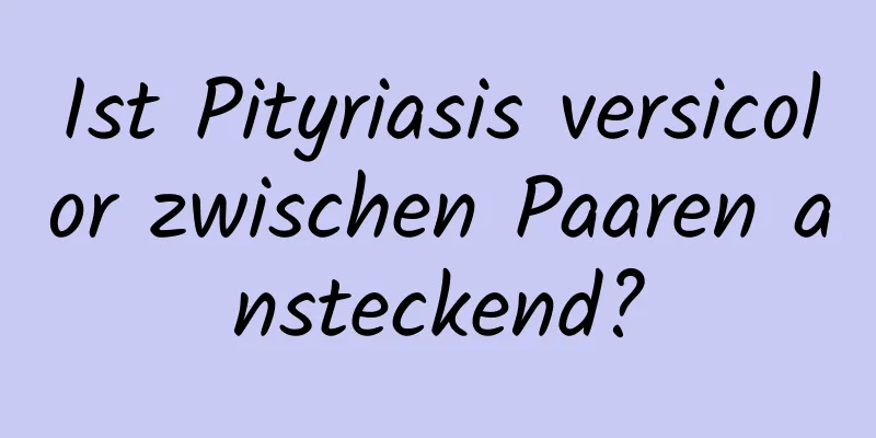 Ist Pityriasis versicolor zwischen Paaren ansteckend?