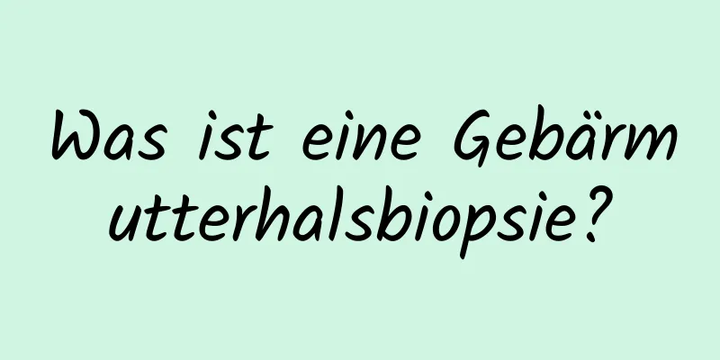 Was ist eine Gebärmutterhalsbiopsie?