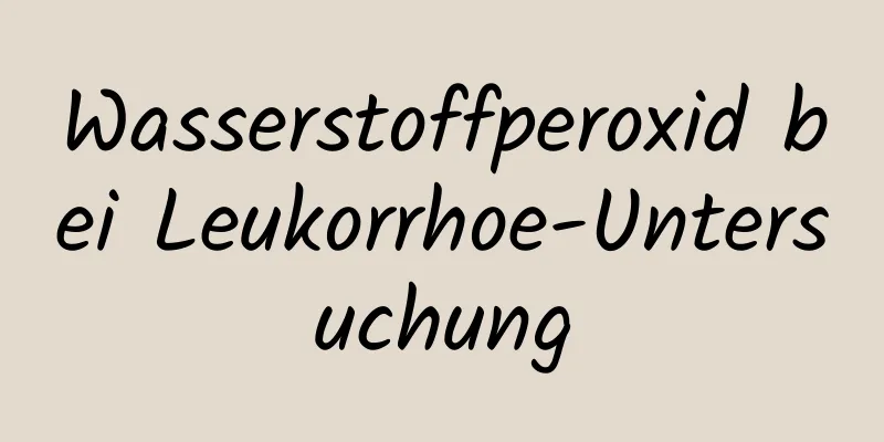 Wasserstoffperoxid bei Leukorrhoe-Untersuchung