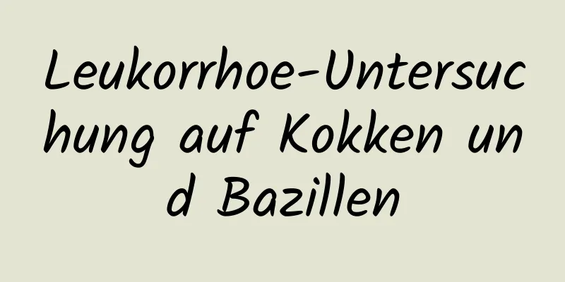 Leukorrhoe-Untersuchung auf Kokken und Bazillen