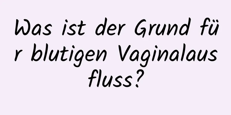 Was ist der Grund für blutigen Vaginalausfluss?