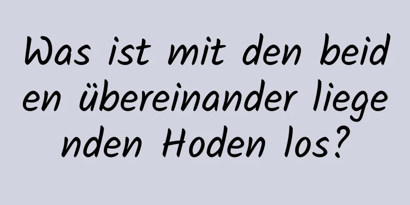 Was ist mit den beiden übereinander liegenden Hoden los?