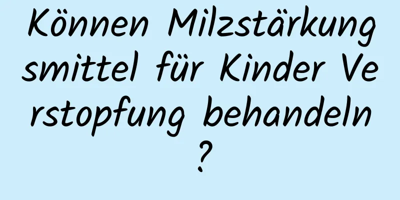 Können Milzstärkungsmittel für Kinder Verstopfung behandeln?