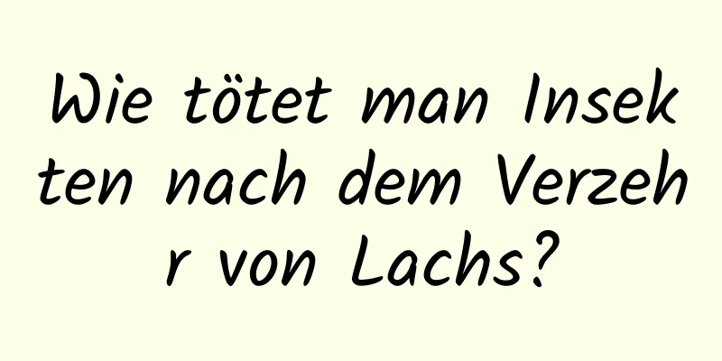 Wie tötet man Insekten nach dem Verzehr von Lachs?