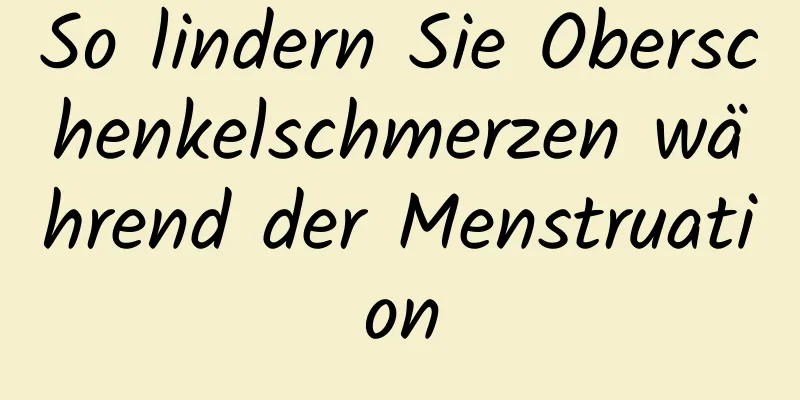 So lindern Sie Oberschenkelschmerzen während der Menstruation