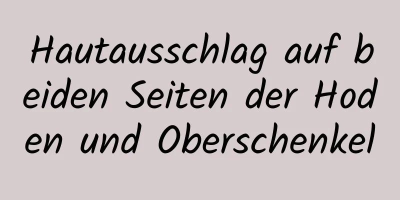 Hautausschlag auf beiden Seiten der Hoden und Oberschenkel