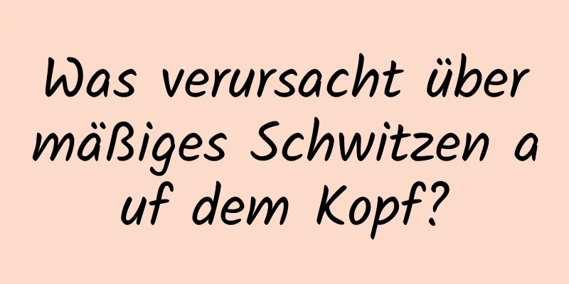 Was verursacht übermäßiges Schwitzen auf dem Kopf?