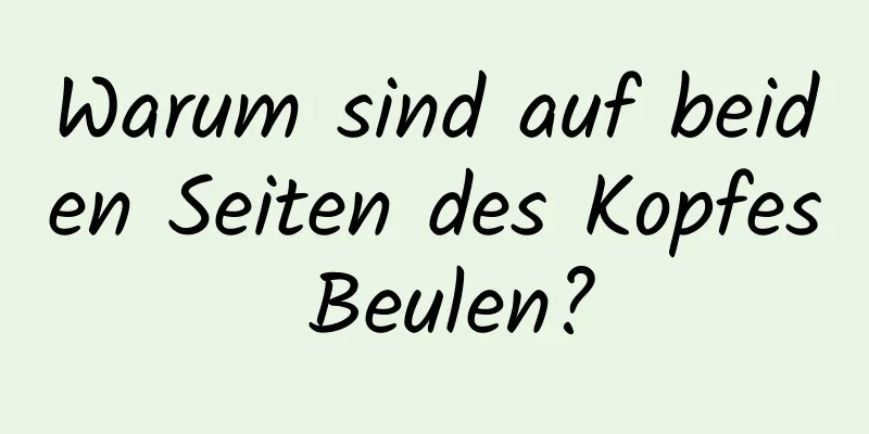 Warum sind auf beiden Seiten des Kopfes Beulen?