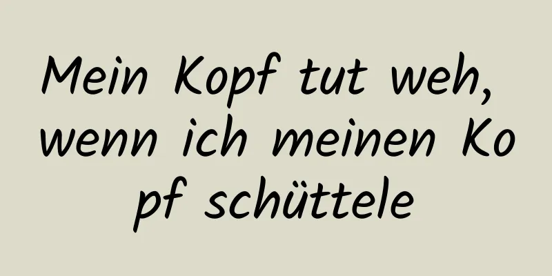 Mein Kopf tut weh, wenn ich meinen Kopf schüttele