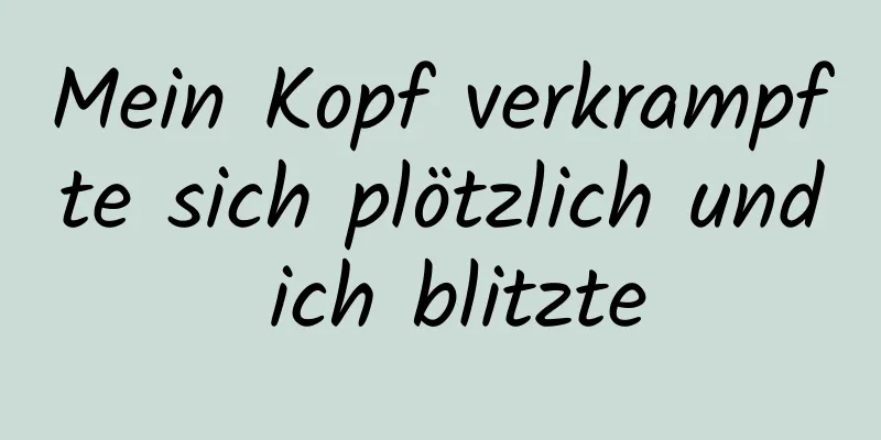 Mein Kopf verkrampfte sich plötzlich und ich blitzte