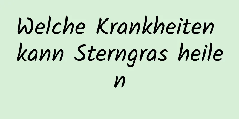 Welche Krankheiten kann Sterngras heilen