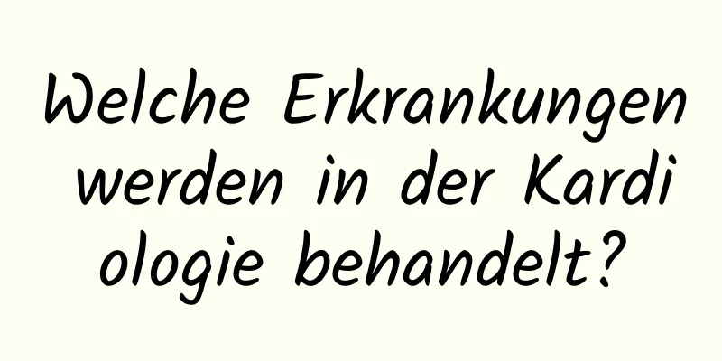 Welche Erkrankungen werden in der Kardiologie behandelt?