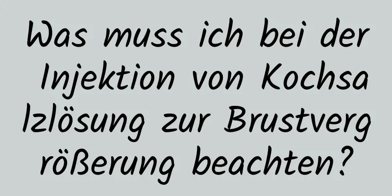 Was muss ich bei der Injektion von Kochsalzlösung zur Brustvergrößerung beachten?