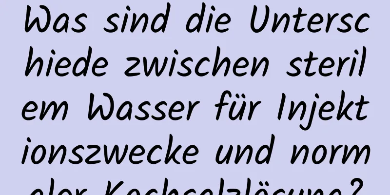 Was sind die Unterschiede zwischen sterilem Wasser für Injektionszwecke und normaler Kochsalzlösung?