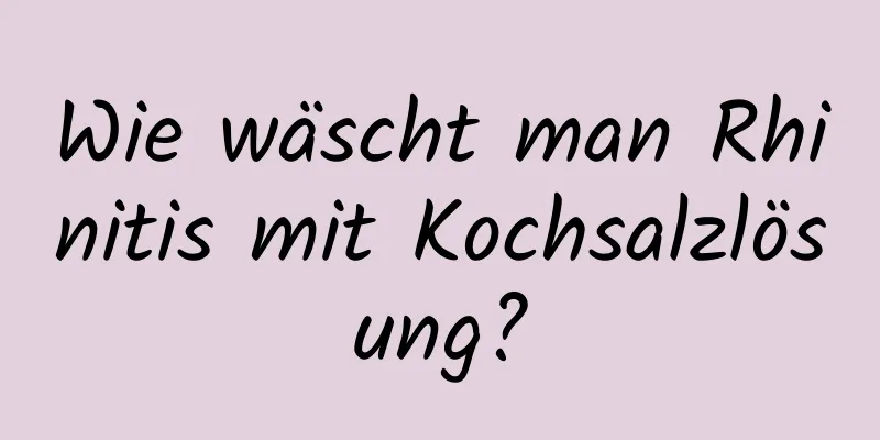 Wie wäscht man Rhinitis mit Kochsalzlösung?