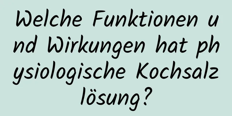 Welche Funktionen und Wirkungen hat physiologische Kochsalzlösung?