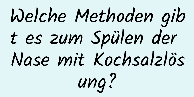 Welche Methoden gibt es zum Spülen der Nase mit Kochsalzlösung?