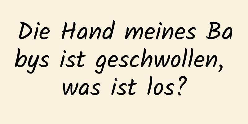 Die Hand meines Babys ist geschwollen, was ist los?