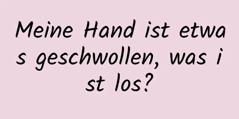 Meine Hand ist etwas geschwollen, was ist los?