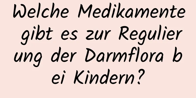 Welche Medikamente gibt es zur Regulierung der Darmflora bei Kindern?