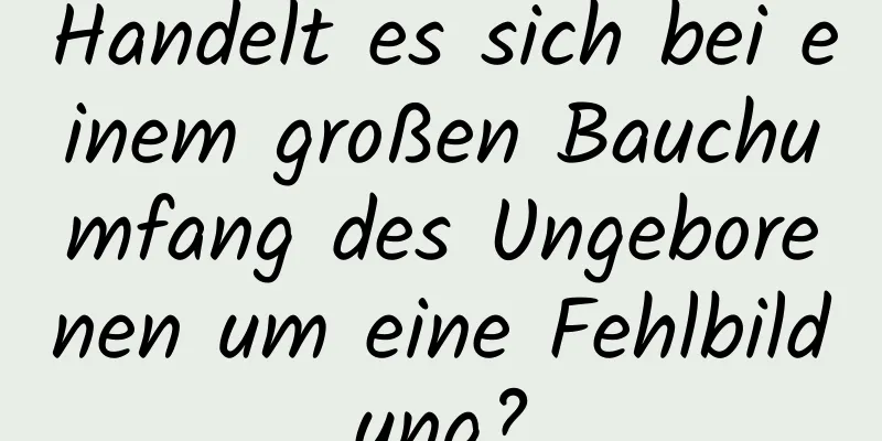 Handelt es sich bei einem großen Bauchumfang des Ungeborenen um eine Fehlbildung?