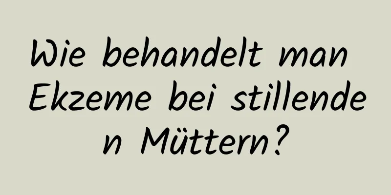 Wie behandelt man Ekzeme bei stillenden Müttern?