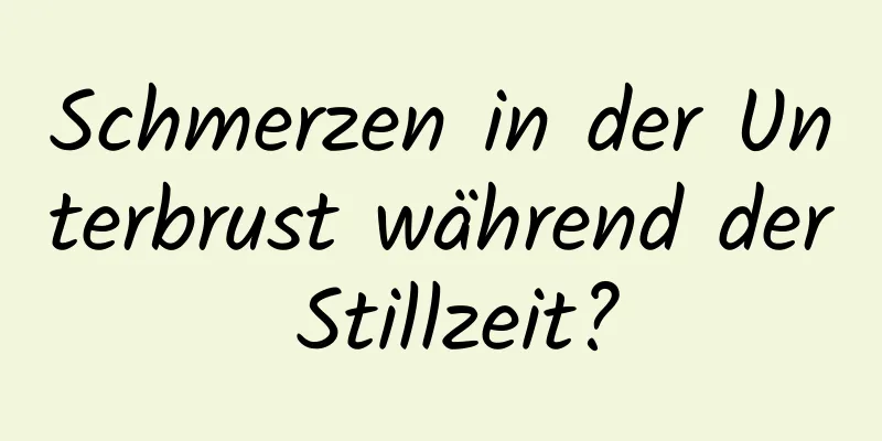 Schmerzen in der Unterbrust während der Stillzeit?