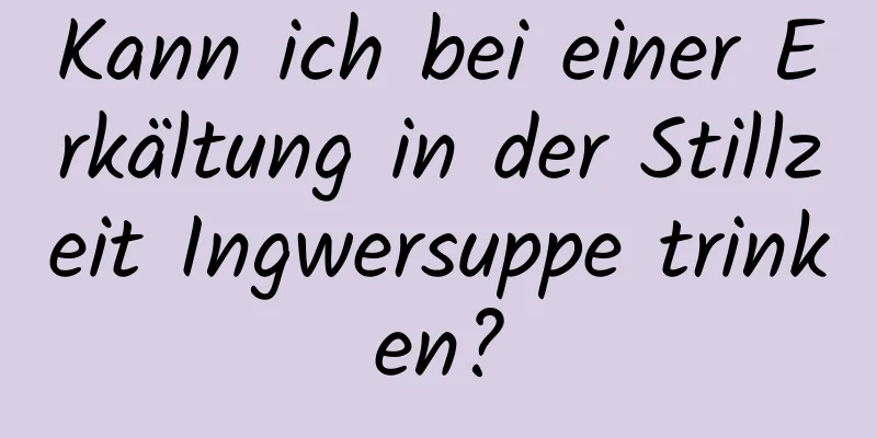 Kann ich bei einer Erkältung in der Stillzeit Ingwersuppe trinken?