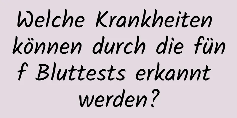 Welche Krankheiten können durch die fünf Bluttests erkannt werden?