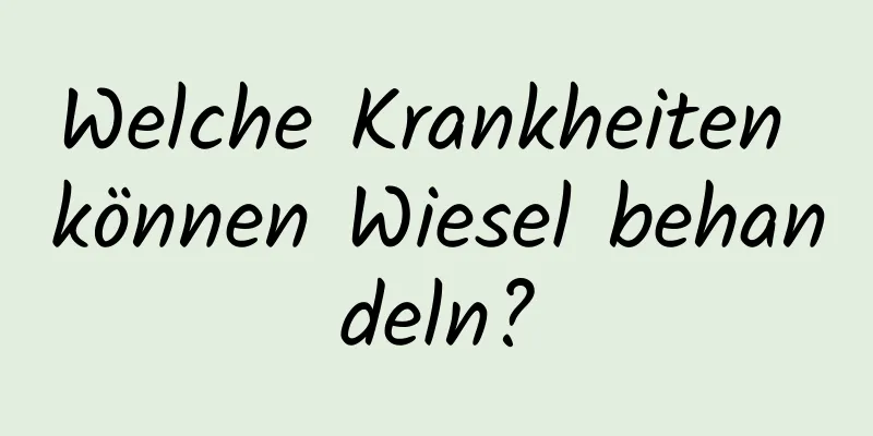 Welche Krankheiten können Wiesel behandeln?