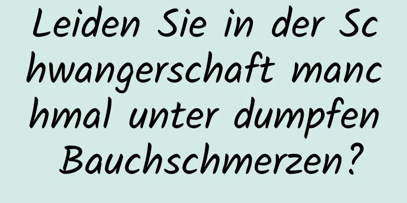 Leiden Sie in der Schwangerschaft manchmal unter dumpfen Bauchschmerzen?