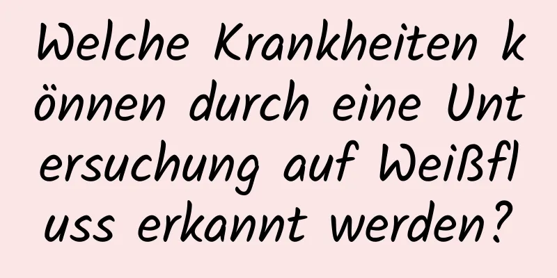 Welche Krankheiten können durch eine Untersuchung auf Weißfluss erkannt werden?