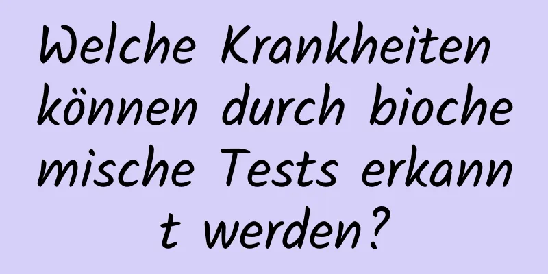 Welche Krankheiten können durch biochemische Tests erkannt werden?