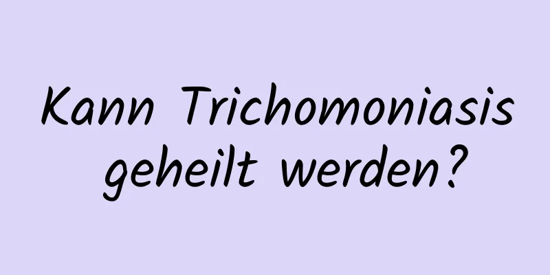 Kann Trichomoniasis geheilt werden?