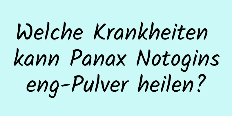 Welche Krankheiten kann Panax Notoginseng-Pulver heilen?