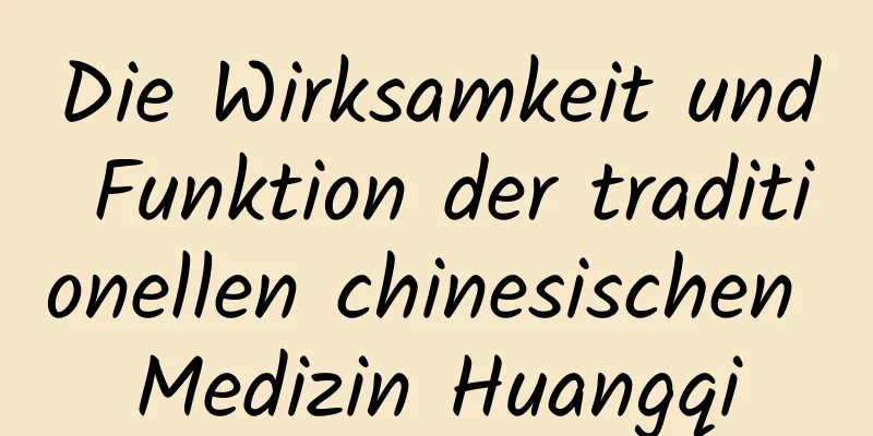 Die Wirksamkeit und Funktion der traditionellen chinesischen Medizin Huangqi