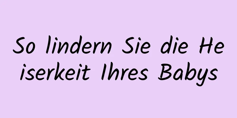 So lindern Sie die Heiserkeit Ihres Babys