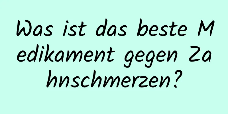 Was ist das beste Medikament gegen Zahnschmerzen?