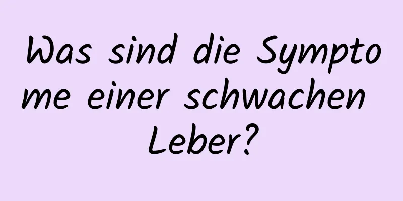 Was sind die Symptome einer schwachen Leber?