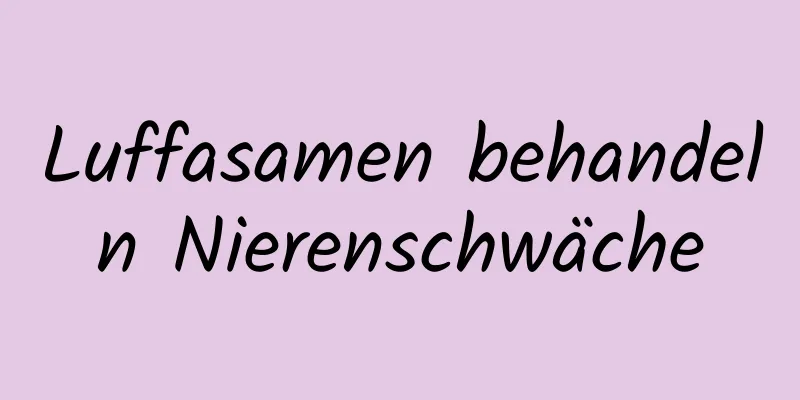 Luffasamen behandeln Nierenschwäche