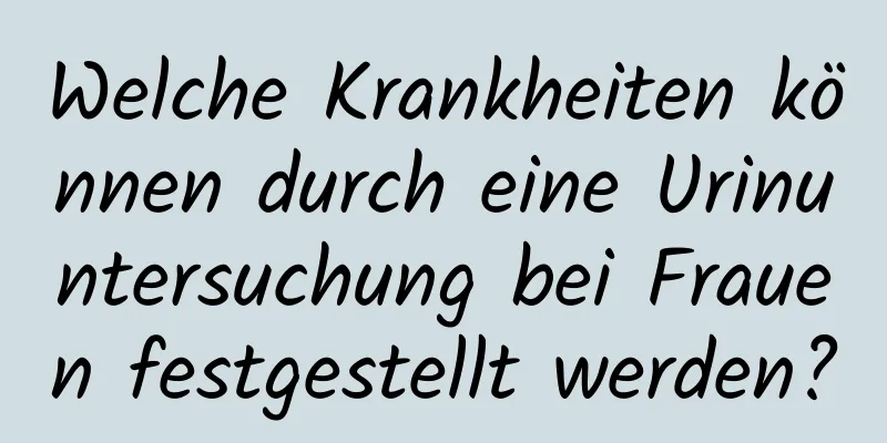 Welche Krankheiten können durch eine Urinuntersuchung bei Frauen festgestellt werden?