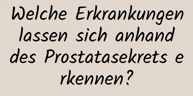 Welche Erkrankungen lassen sich anhand des Prostatasekrets erkennen?