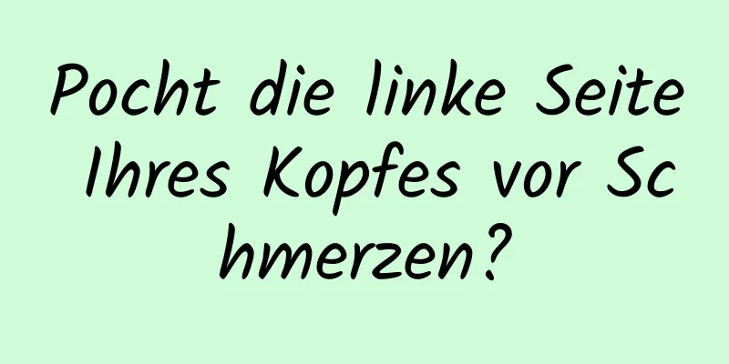 Pocht die linke Seite Ihres Kopfes vor Schmerzen?