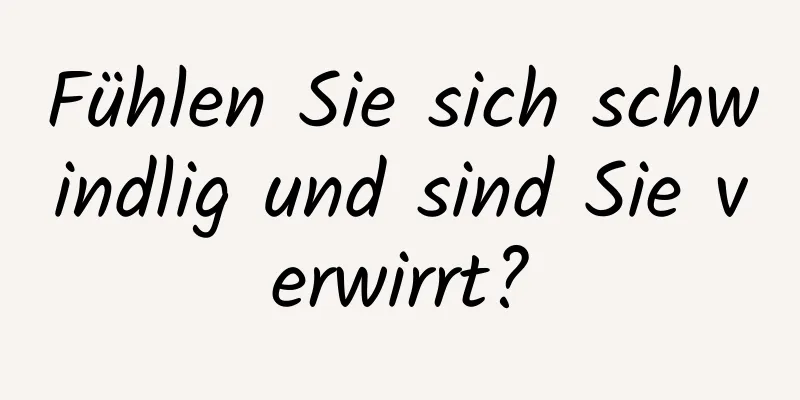 Fühlen Sie sich schwindlig und sind Sie verwirrt?