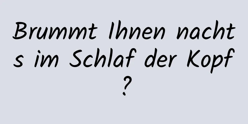 Brummt Ihnen nachts im Schlaf der Kopf?